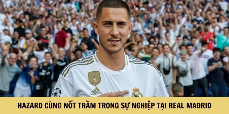 Hazard cùng nốt trầm trong sự nghiệp tại Real Madrid