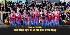 Crystal Palace - Hành Trình Lịch Sử Và Đội Hình Huyền Thoại